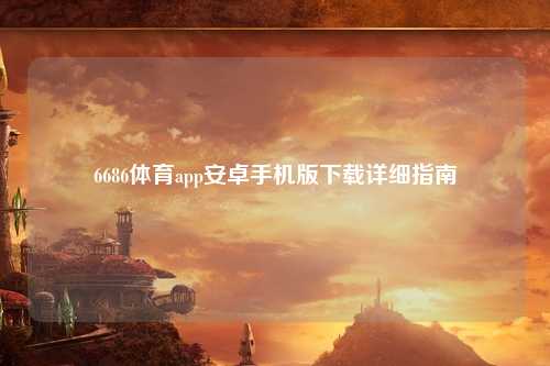 6686体育app安卓手机版下载详细指南
